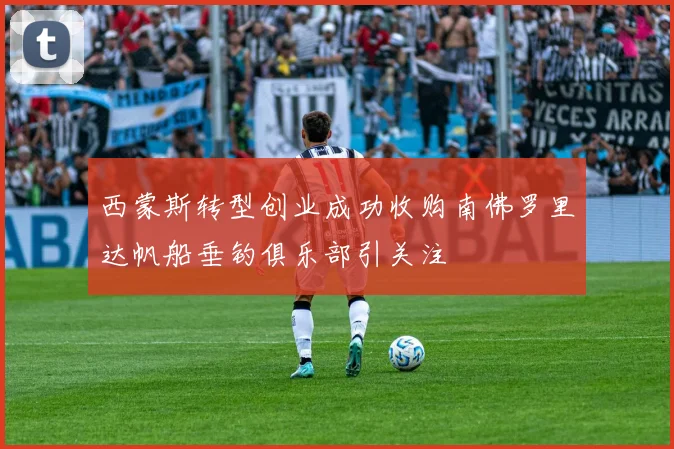 西蒙斯转型创业成功收购南佛罗里达帆船垂钓俱乐部引关注