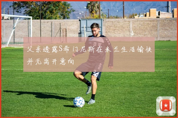 父亲透露S希门尼斯在米兰生活愉快并无离开意向