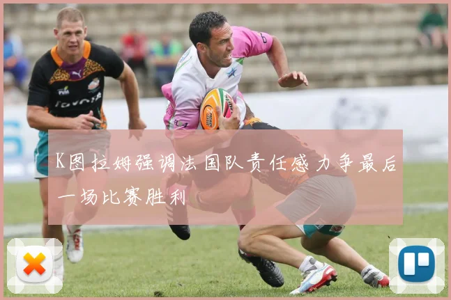 K图拉姆强调法国队责任感力争最后一场比赛胜利