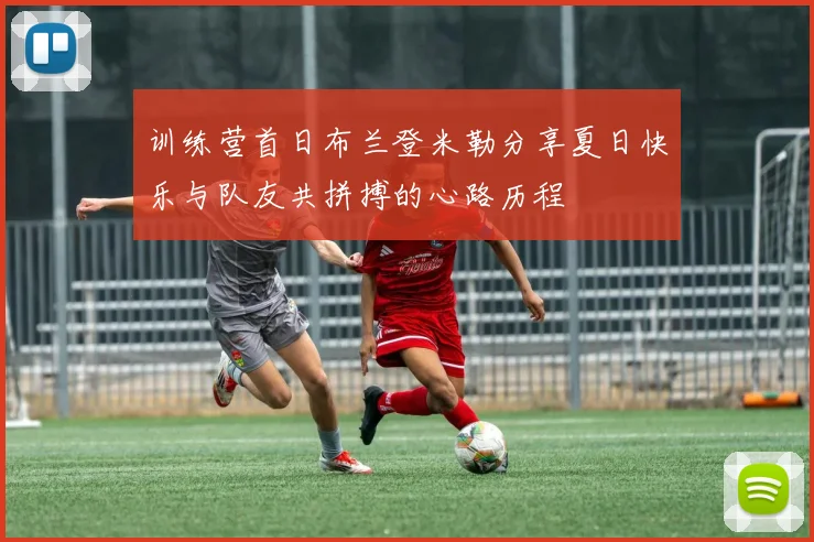 训练营首日布兰登米勒分享夏日快乐与队友共拼搏的心路历程