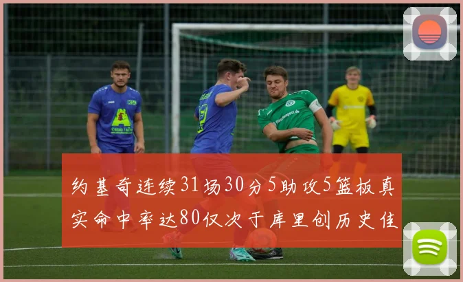 约基奇连续31场30分5助攻5篮板真实命中率达80仅次于库里创历史佳绩