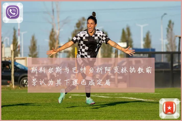 斯科尔斯与巴特分析阿莫林执教前景认为其下课已成定局
