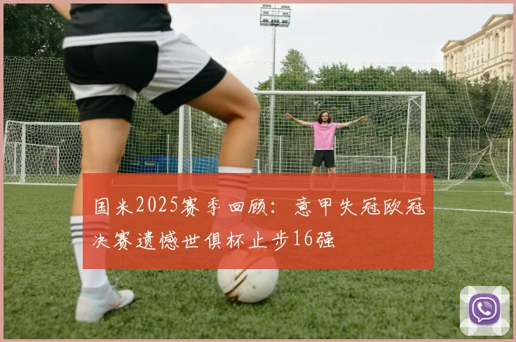 国米2025赛季回顾：意甲失冠欧冠决赛遗憾世俱杯止步16强