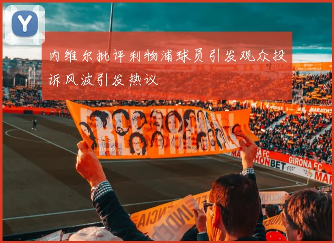 内维尔批评利物浦球员引发观众投诉风波引发热议