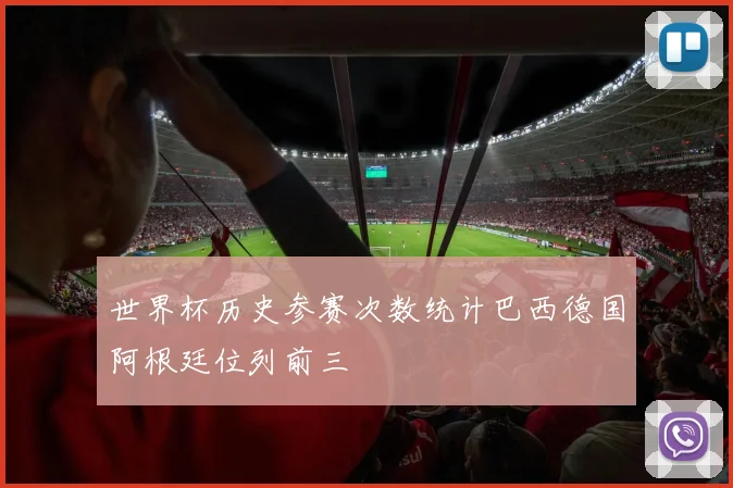 世界杯历史参赛次数统计巴西德国阿根廷位列前三