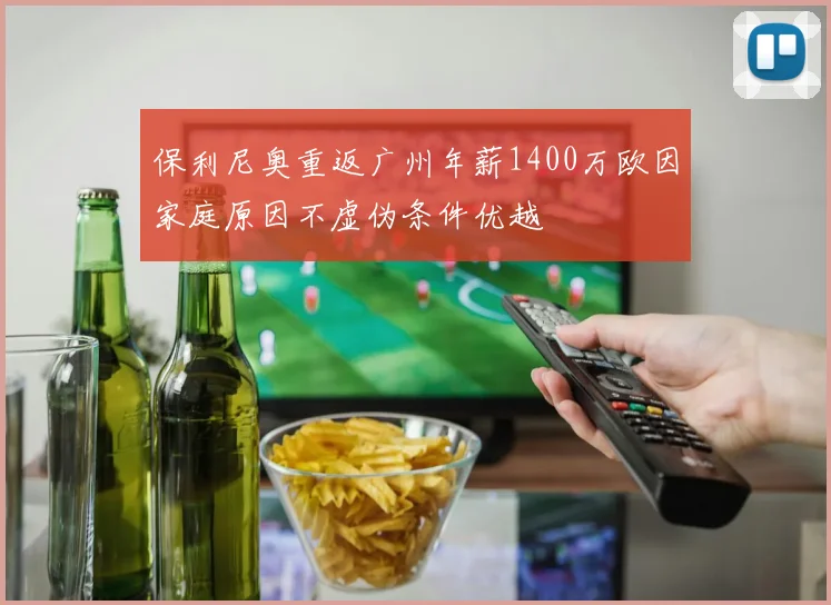 保利尼奥重返广州年薪1400万欧因家庭原因不虚伪条件优越