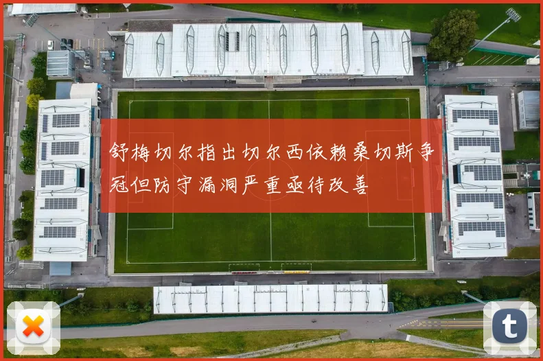 舒梅切尔指出切尔西依赖桑切斯争冠但防守漏洞严重亟待改善